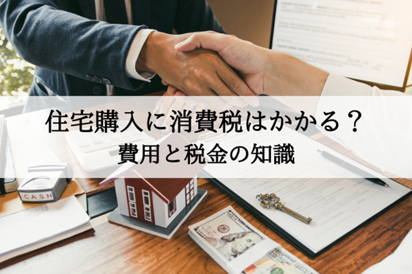 住宅購入に消費税はかかる?費用と税金の知識を解説