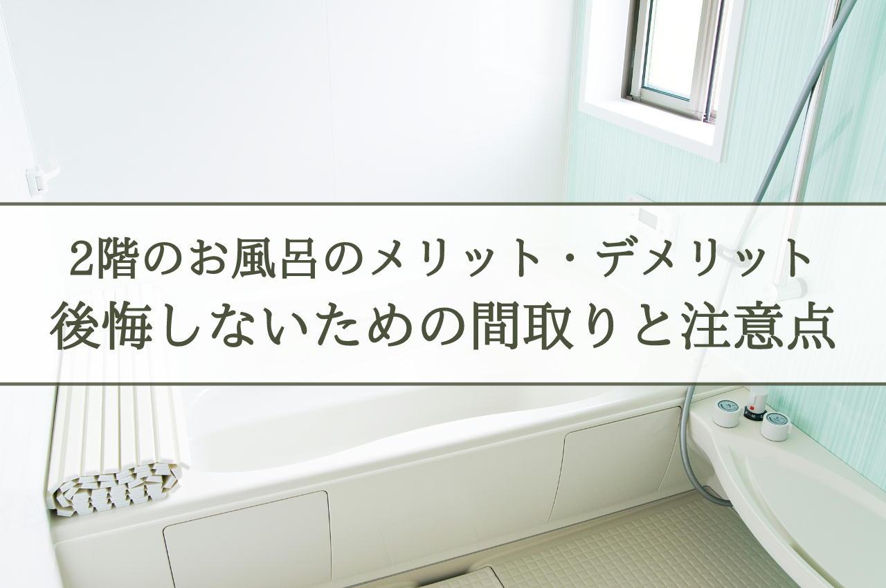 2階お風呂のメリットデメリットを徹底解説!後悔しないための間取りと注意点とは