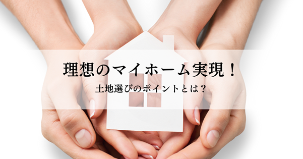 理想のマイホーム実現!土地選びのポイントとは?