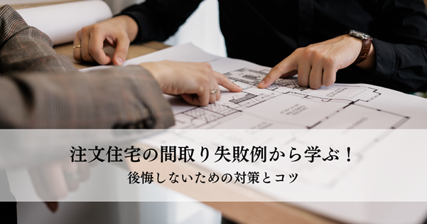 注文住宅の間取り失敗例から学ぶ!後悔しないための対策とコツ